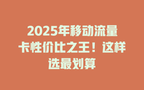 2025年移动流量卡性价比之王！这样选最划算
