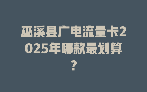 巫溪县广电流量卡2025年哪款最划算？