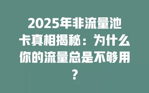 2025年非流量池卡真相揭秘：为什么你的流量总是不够用？