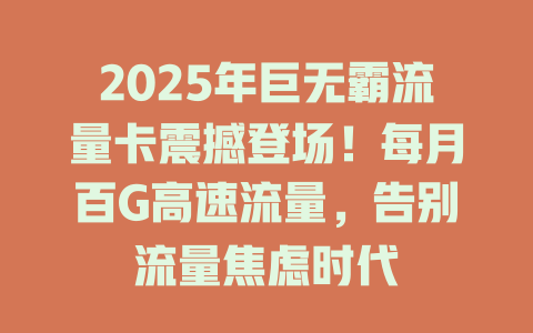 2025年巨无霸流量卡震撼登场！每月百G高速流量，告别流量焦虑时代