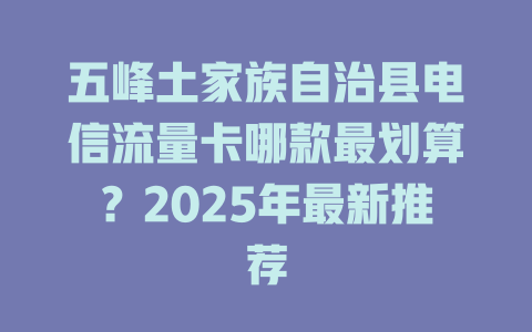 五峰土家族自治县电信流量卡哪款最划算？2025年最新推荐