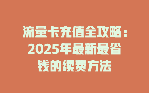 流量卡充值全攻略：2025年最新最省钱的续费方法