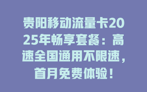 贵阳移动流量卡2025年畅享套餐：高速全国通用不限速，首月免费体验！