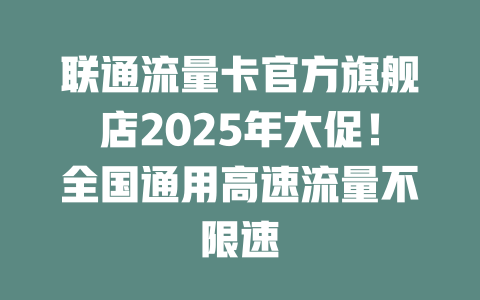 联通流量卡官方旗舰店2025年大促！全国通用高速流量不限速