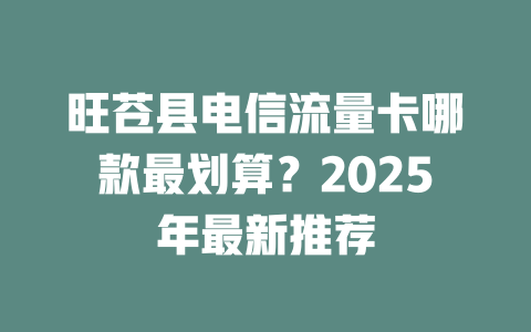旺苍县电信流量卡哪款最划算？2025年最新推荐
