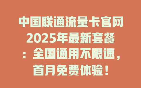 中国联通流量卡官网2025年最新套餐：全国通用不限速，首月免费体验！