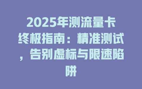 2025年测流量卡终极指南：精准测试，告别虚标与限速陷阱