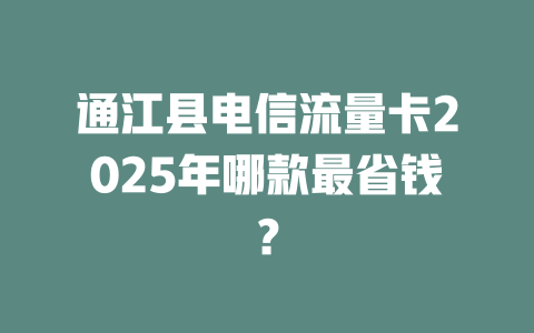 通江县电信流量卡2025年哪款最省钱？
