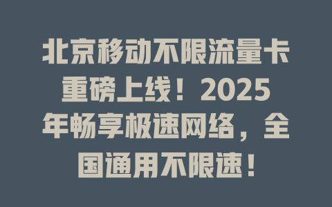 北京移动不限流量卡重磅上线！2025年畅享极速网络，全国通用不限速！