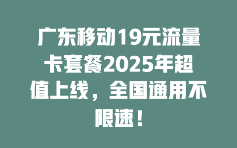 广东移动19元流量卡套餐2025年超值上线，全国通用不限速！