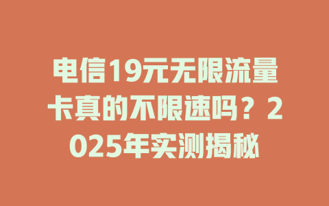 电信19元无限流量卡真的不限速吗？2025年实测揭秘