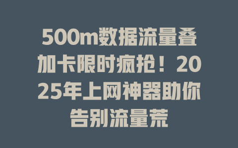 500m数据流量叠加卡限时疯抢！2025年上网神器助你告别流量荒