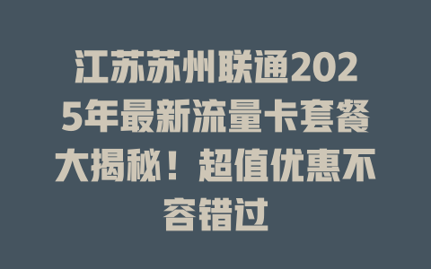 江苏苏州联通2025年最新流量卡套餐大揭秘！超值优惠不容错过