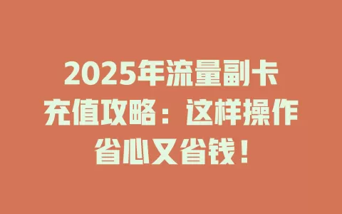 2025年流量副卡充值攻略：这样操作省心又省钱！