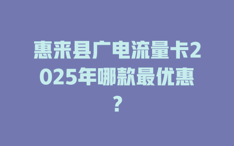 惠来县广电流量卡2025年哪款最优惠？