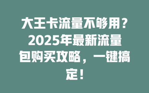 大王卡流量不够用？2025年最新流量包购买攻略，一键搞定！