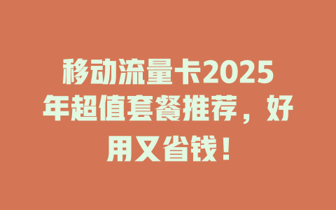 移动流量卡2025年超值套餐推荐，好用又省钱！
