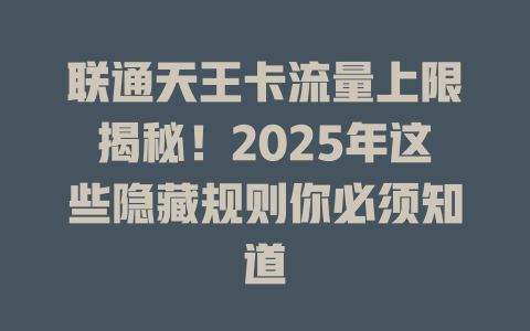 联通天王卡流量上限揭秘！2025年这些隐藏规则你必须知道
