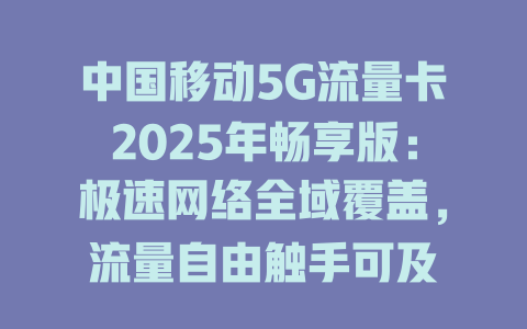 中国移动5G流量卡2025年畅享版：极速网络全域覆盖，流量自由触手可及