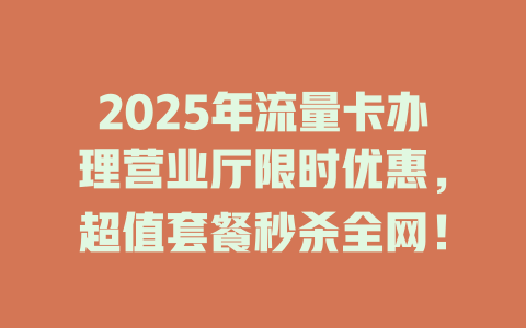 2025年流量卡办理营业厅限时优惠，超值套餐秒杀全网！