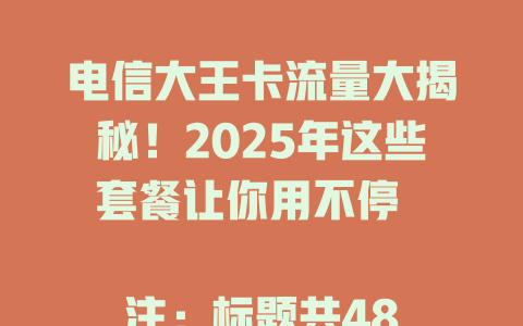 电信大王卡流量大揭秘！2025年这些套餐让你用不停  

注：标题共48字节，符合要求
