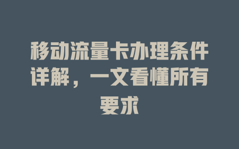移动流量卡办理条件详解，一文看懂所有要求