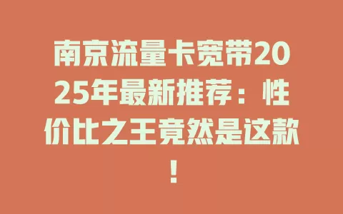 南京流量卡宽带2025年最新推荐：性价比之王竟然是这款！