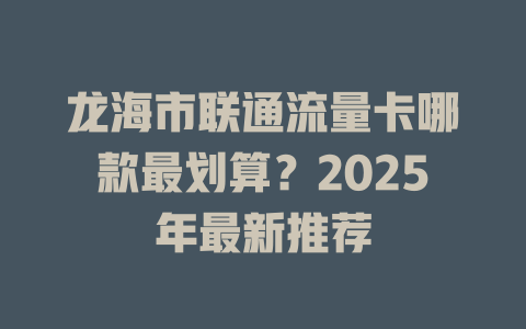 龙海市联通流量卡哪款最划算？2025年最新推荐