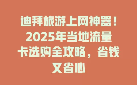 迪拜旅游上网神器！2025年当地流量卡选购全攻略，省钱又省心
