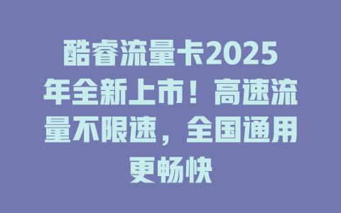 酷睿流量卡2025年全新上市！高速流量不限速，全国通用更畅快