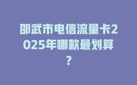 邵武市电信流量卡2025年哪款最划算？