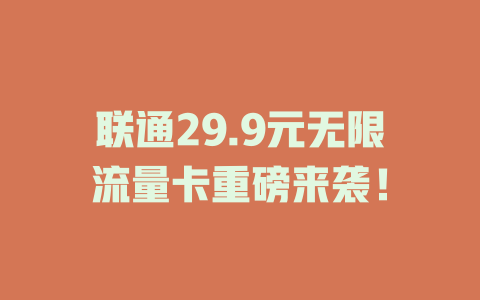 联通29.9元无限流量卡重磅来袭！