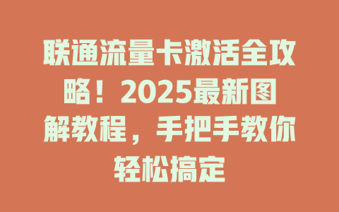 联通流量卡激活全攻略！2025最新图解教程，手把手教你轻松搞定