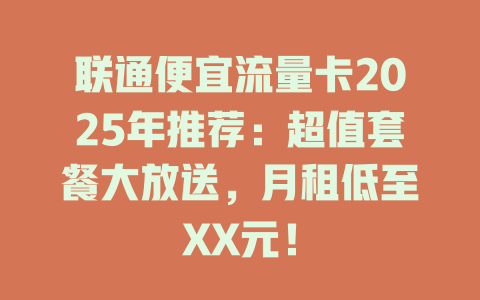 联通便宜流量卡2025年推荐：超值套餐大放送，月租低至XX元！