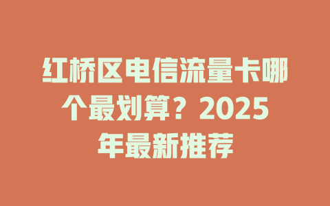 红桥区电信流量卡哪个最划算？2025年最新推荐
