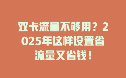 双卡流量不够用？2025年这样设置省流量又省钱！