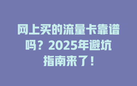 网上买的流量卡靠谱吗？2025年避坑指南来了！