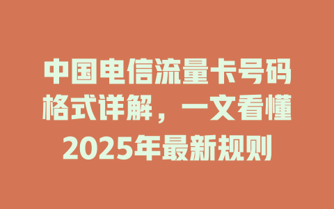 中国电信流量卡号码格式详解，一文看懂2025年最新规则