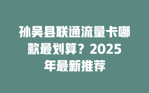 孙吴县联通流量卡哪款最划算？2025年最新推荐