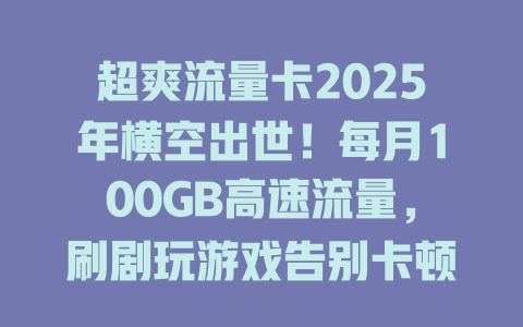 超爽流量卡2025年横空出世！每月100GB高速流量，刷剧玩游戏告别卡顿！