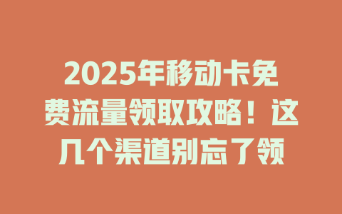 2025年移动卡免费流量领取攻略！这几个渠道别忘了领