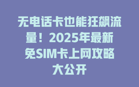 无电话卡也能狂飙流量！2025年最新免SIM卡上网攻略大公开