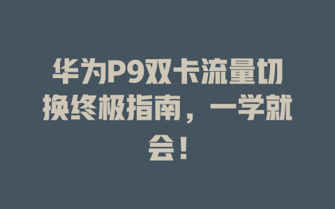 华为P9双卡流量切换终极指南，一学就会！