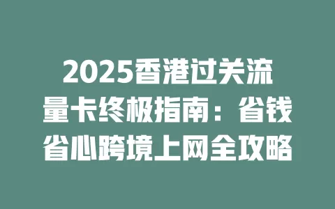 2025香港过关流量卡终极指南：省钱省心跨境上网全攻略