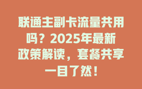 联通主副卡流量共用吗？2025年最新政策解读，套餐共享一目了然！