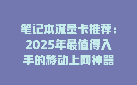 笔记本流量卡推荐：2025年最值得入手的移动上网神器