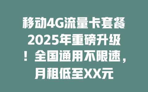 移动4G流量卡套餐2025年重磅升级！全国通用不限速，月租低至XX元