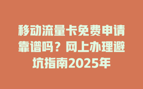 移动流量卡免费申请靠谱吗？网上办理避坑指南2025年
