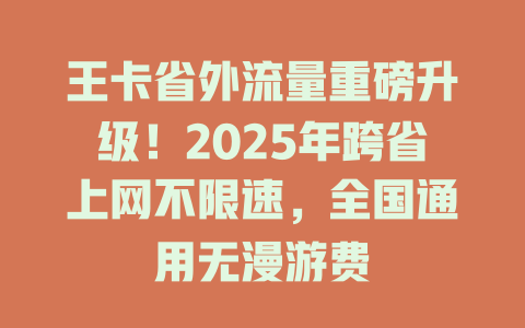 王卡省外流量重磅升级！2025年跨省上网不限速，全国通用无漫游费