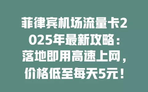 菲律宾机场流量卡2025年最新攻略：落地即用高速上网，价格低至每天5元！